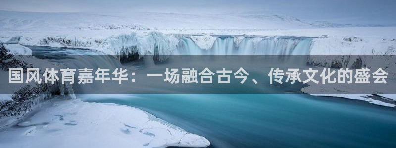 国风体育嘉年华：一场融合古今、传承文化的盛会
