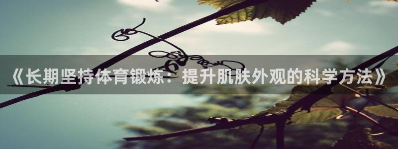 《长期坚持体育锻炼：提升肌肤外观的科学方法》